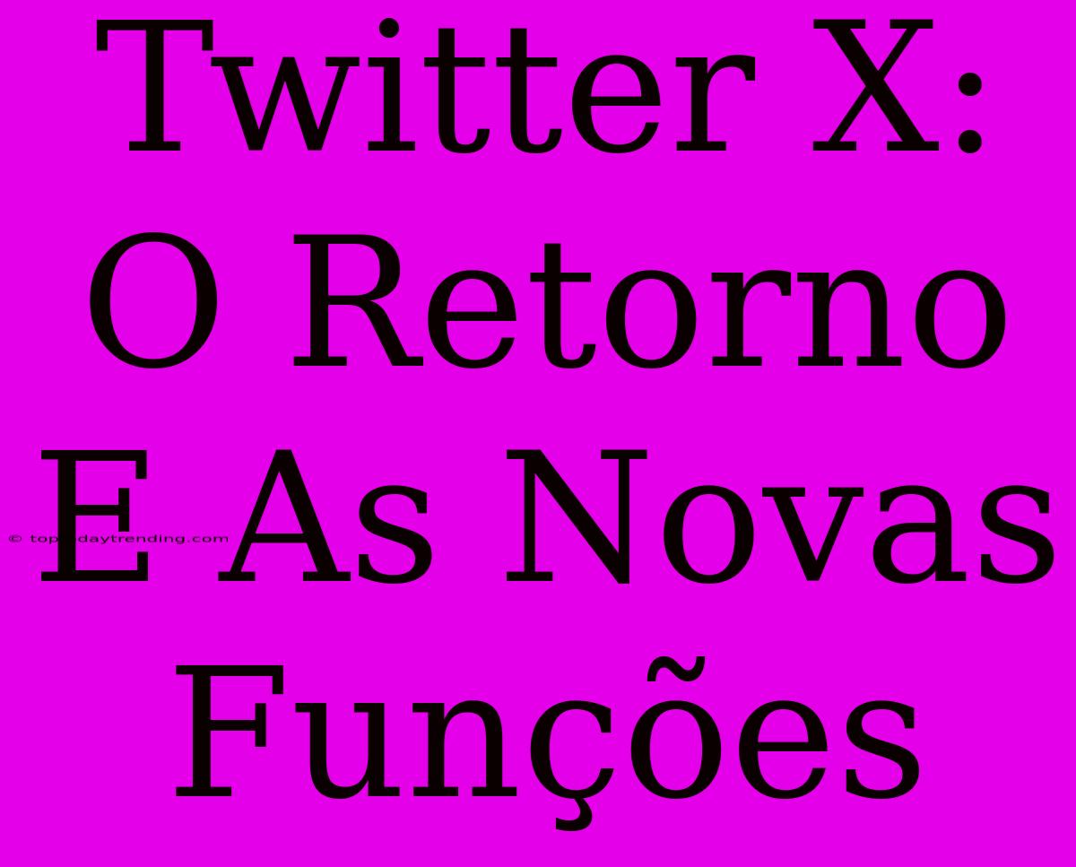 Twitter X: O Retorno E As Novas Funções