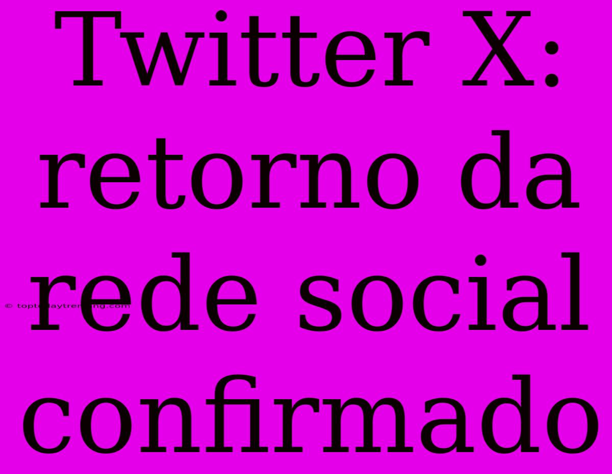 Twitter X: Retorno Da Rede Social Confirmado