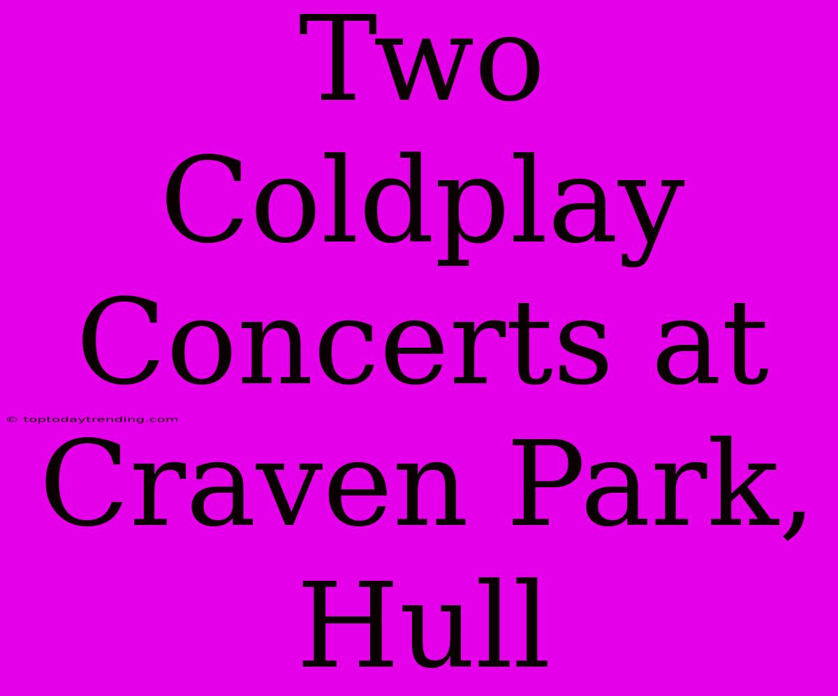 Two Coldplay Concerts At Craven Park, Hull