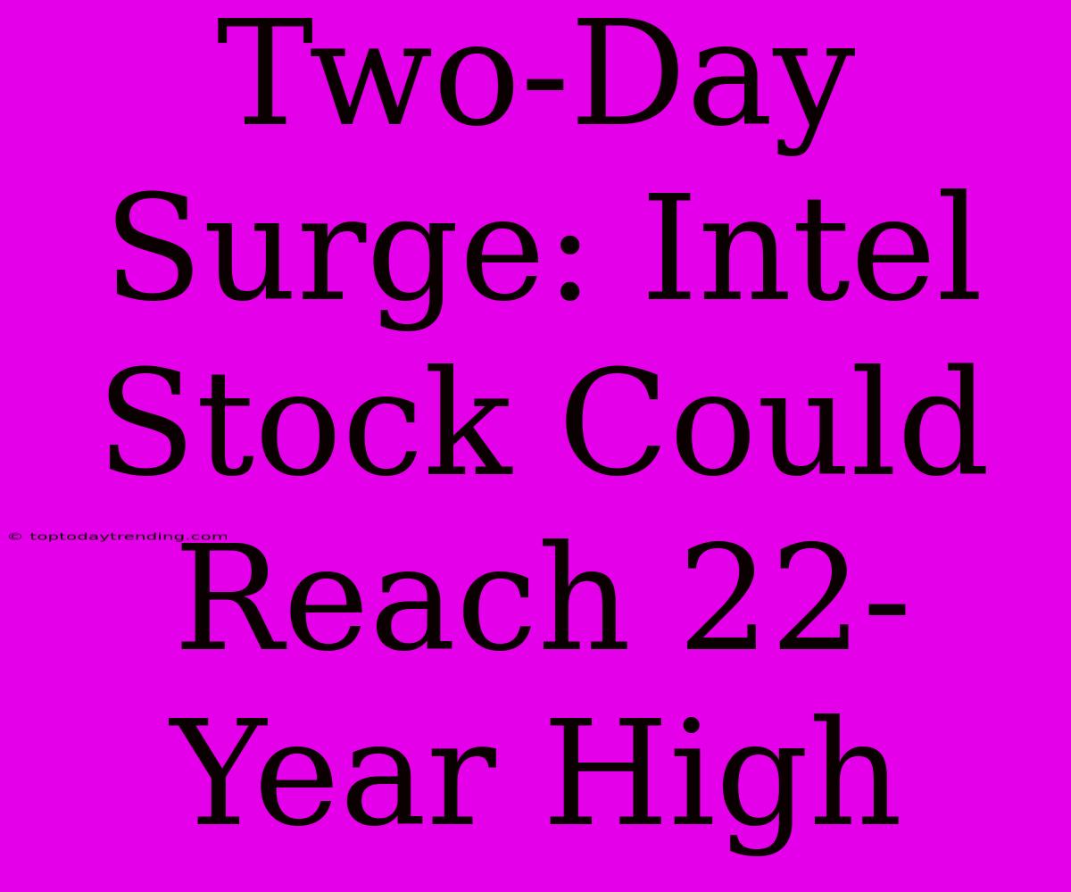 Two-Day Surge: Intel Stock Could Reach 22-Year High