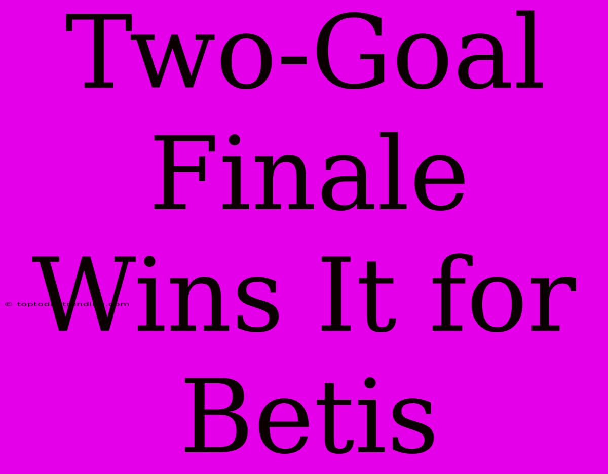 Two-Goal Finale Wins It For Betis