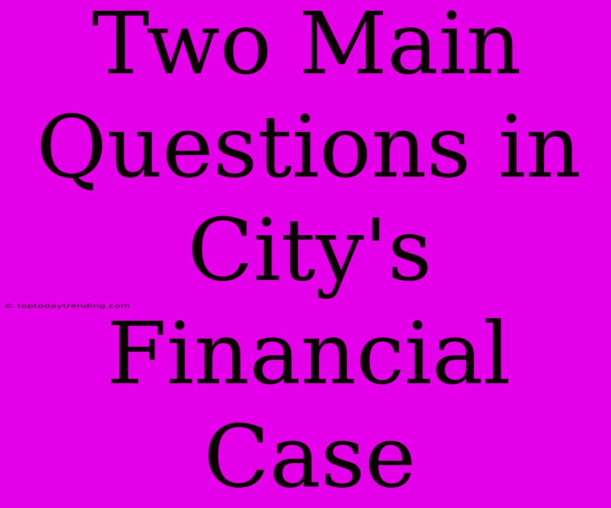 Two Main Questions In City's Financial Case