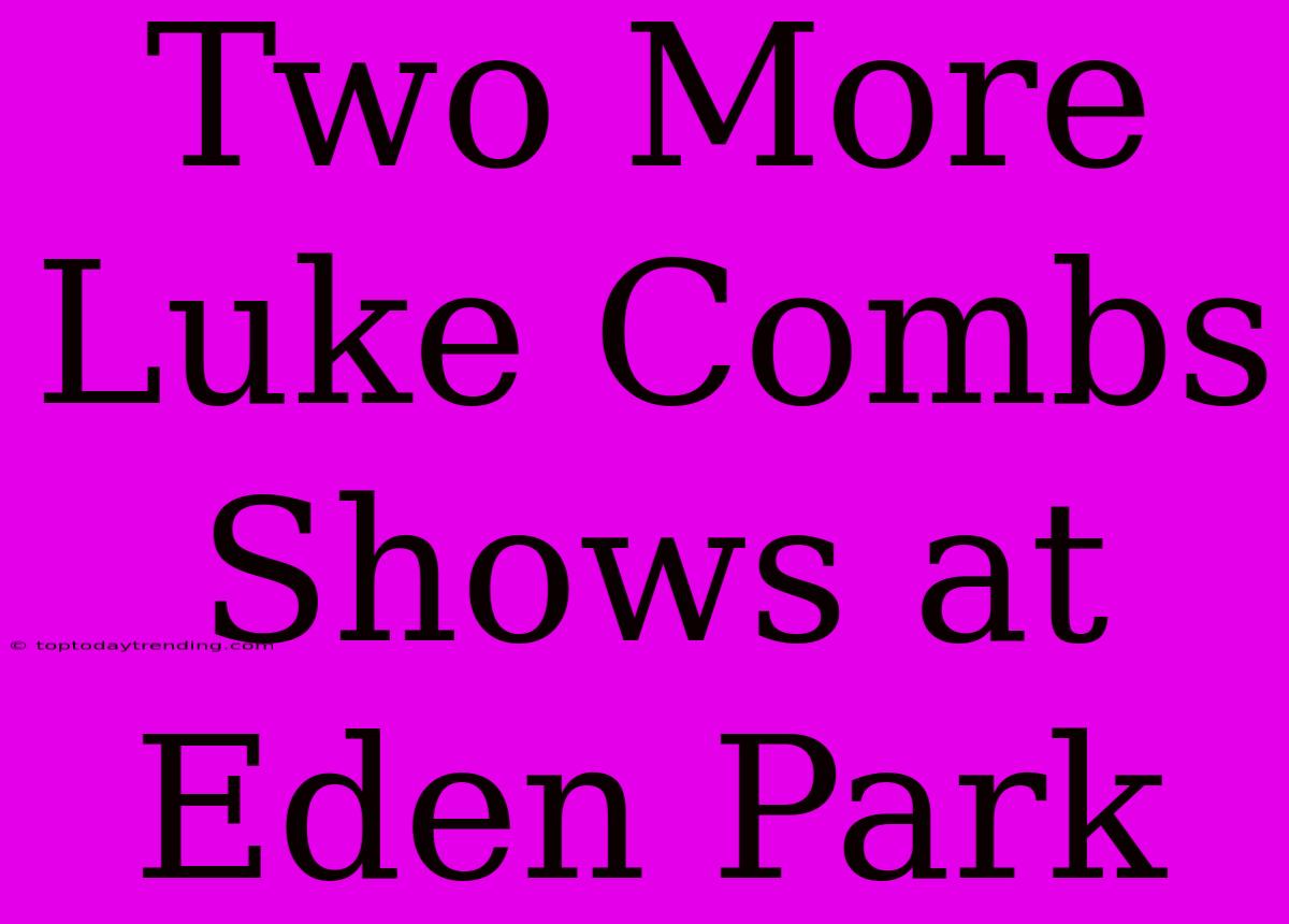 Two More Luke Combs Shows At Eden Park