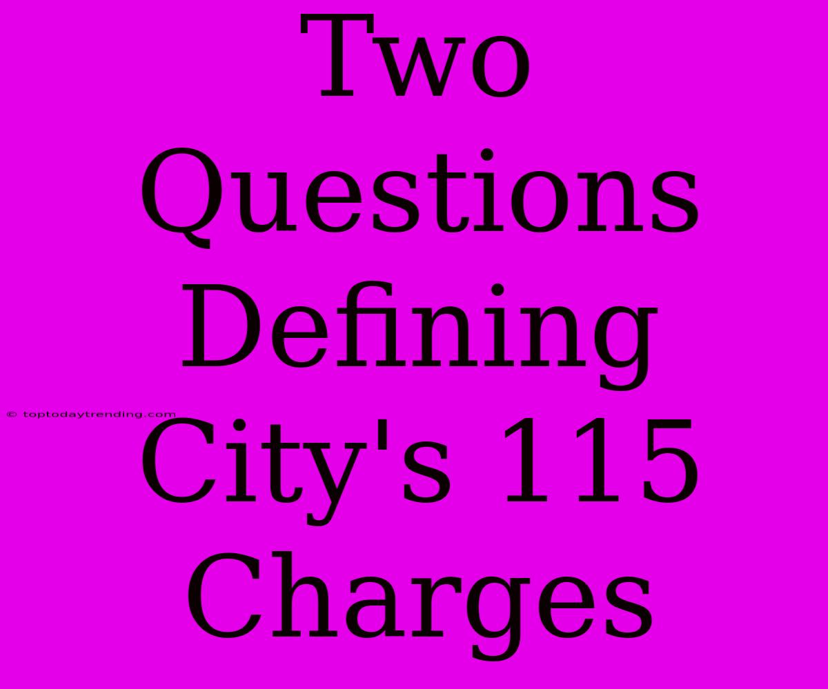 Two Questions Defining City's 115 Charges