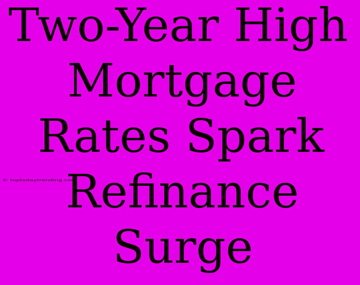 Two-Year High Mortgage Rates Spark Refinance Surge