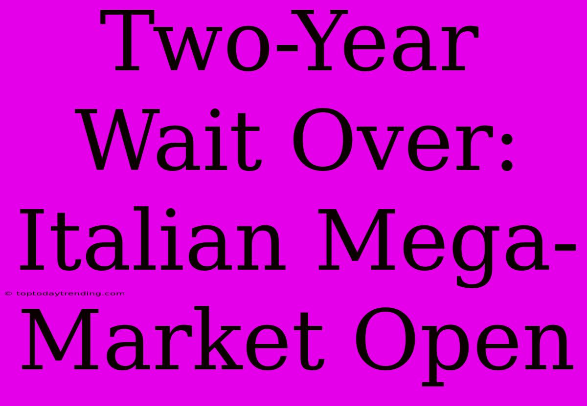 Two-Year Wait Over: Italian Mega-Market Open