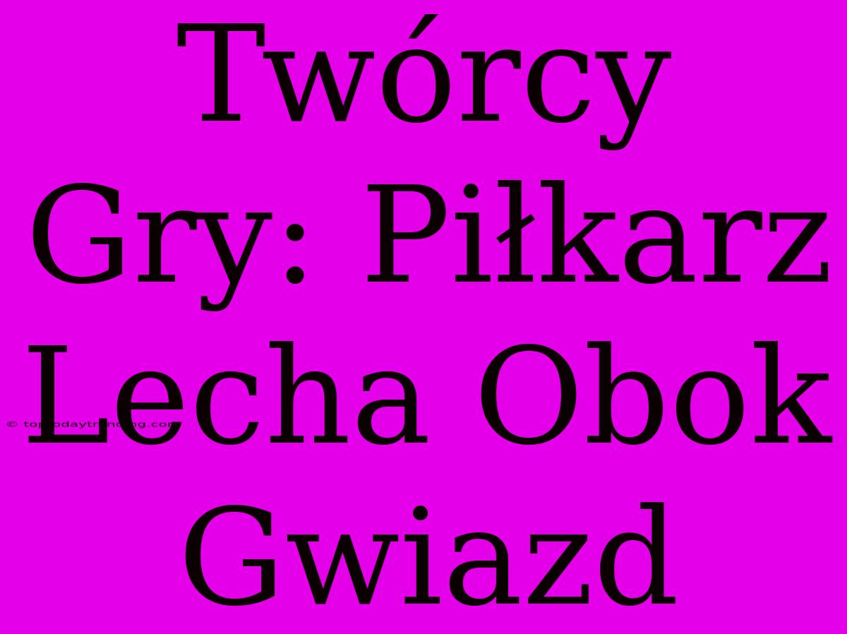 Twórcy Gry: Piłkarz Lecha Obok Gwiazd