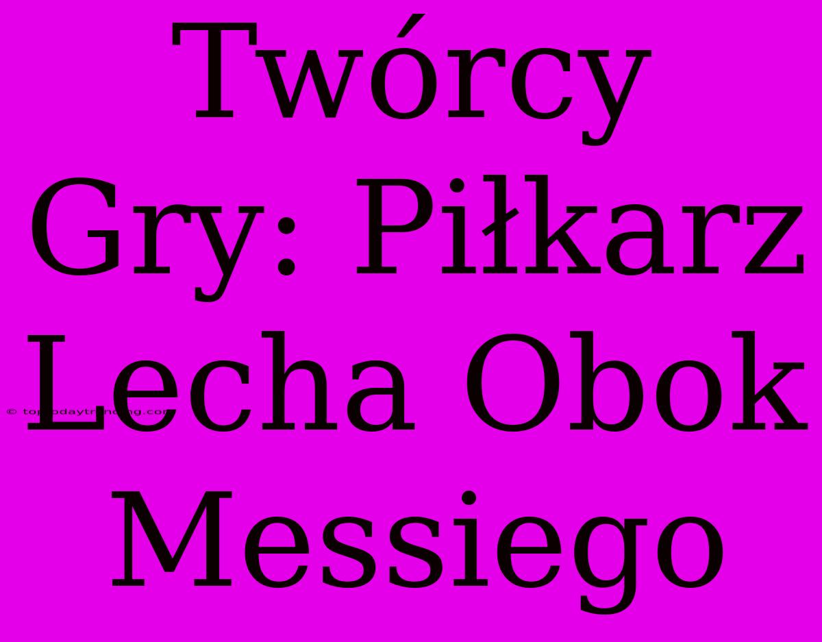 Twórcy Gry: Piłkarz Lecha Obok Messiego