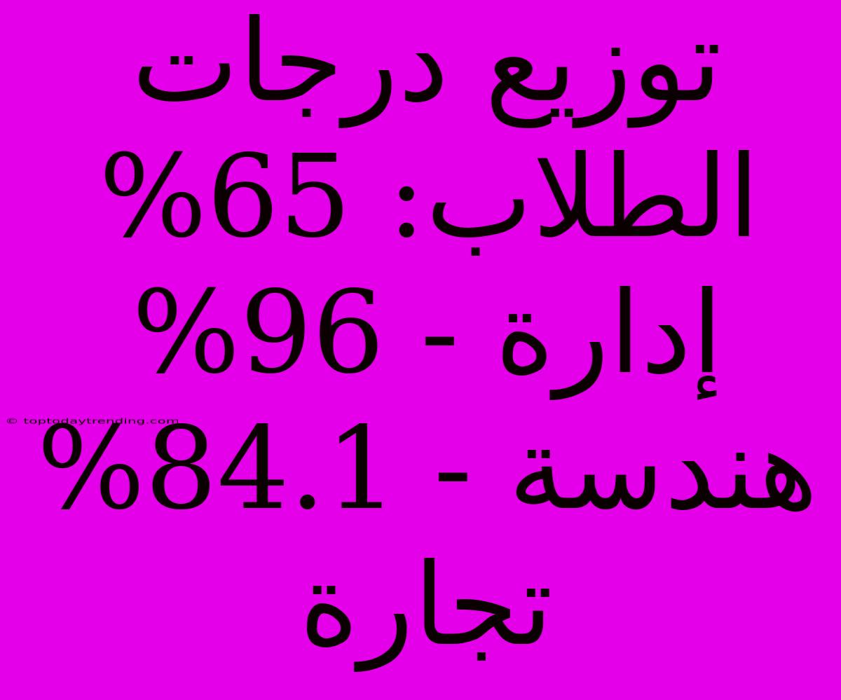 توزيع درجات الطلاب: 65% إدارة - 96% هندسة - 84.1% تجارة