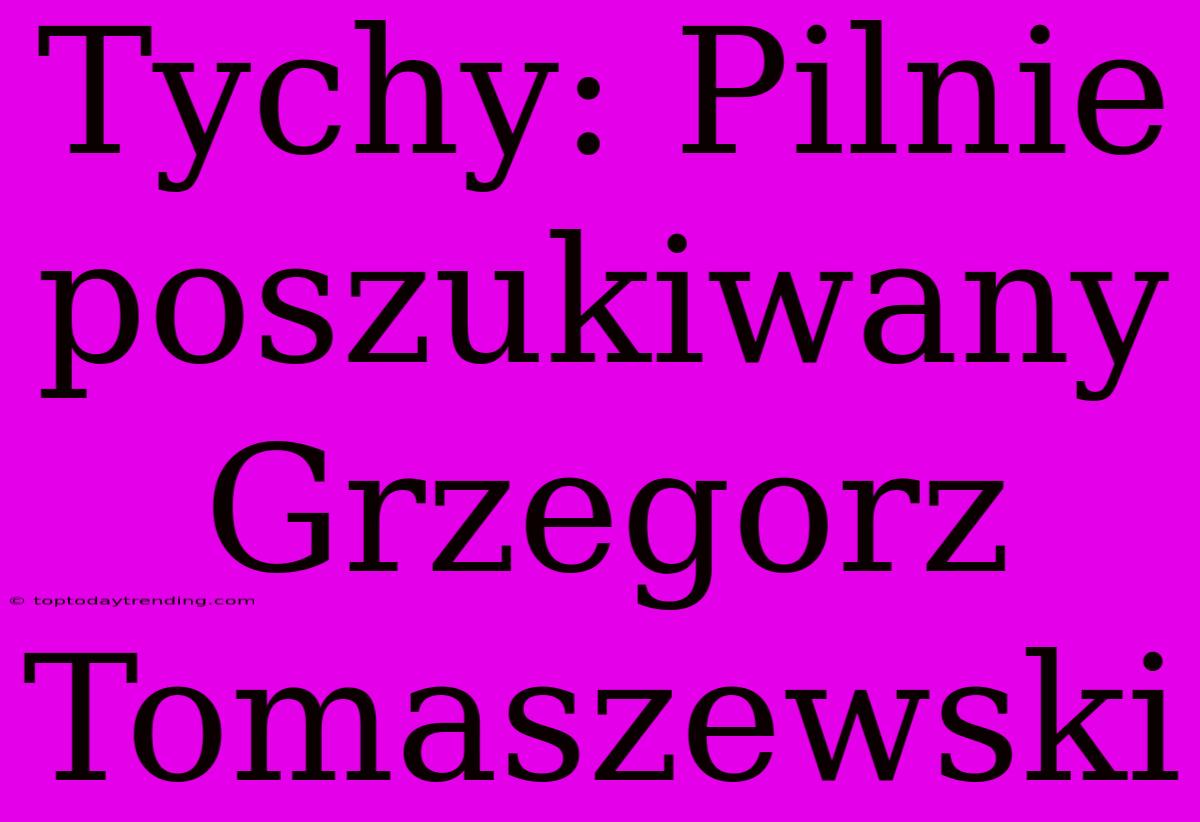 Tychy: Pilnie Poszukiwany Grzegorz Tomaszewski