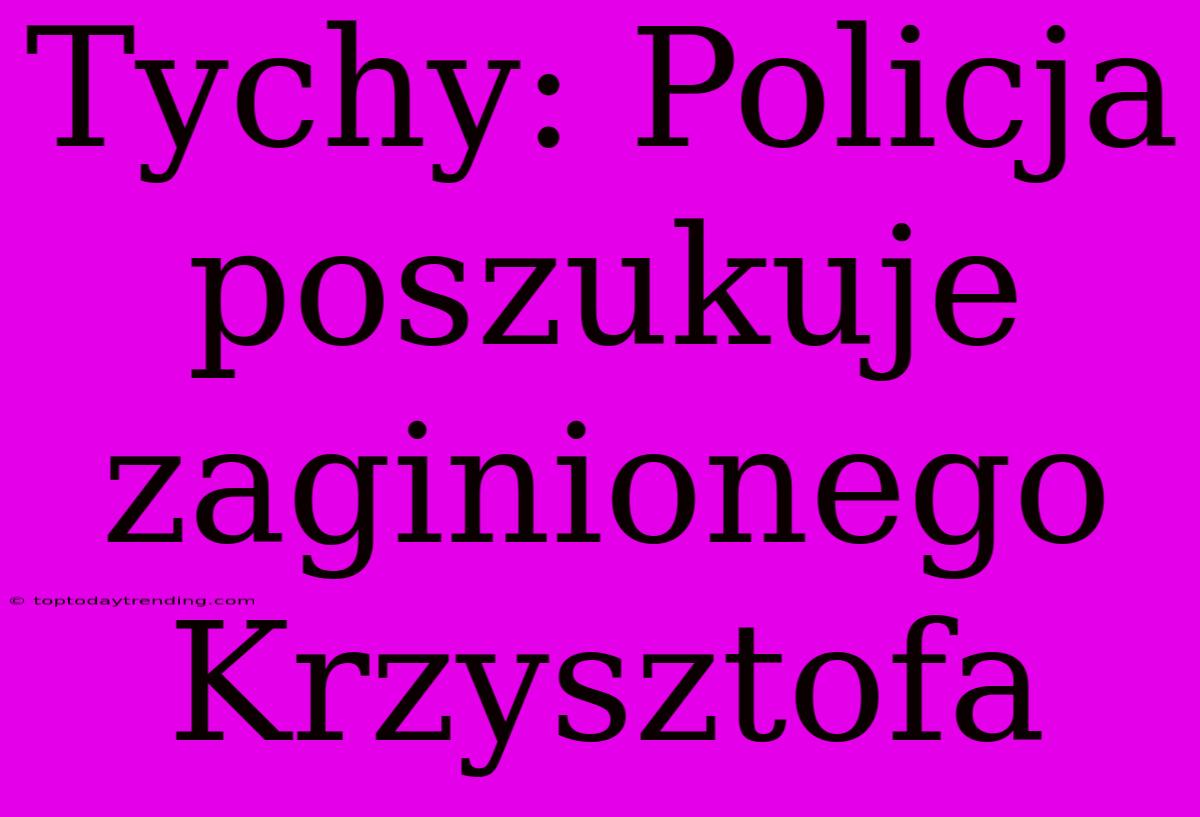 Tychy: Policja Poszukuje Zaginionego Krzysztofa