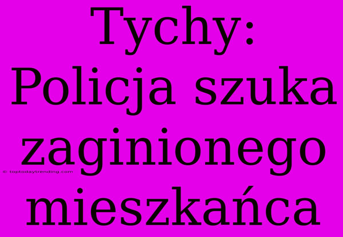 Tychy: Policja Szuka Zaginionego Mieszkańca