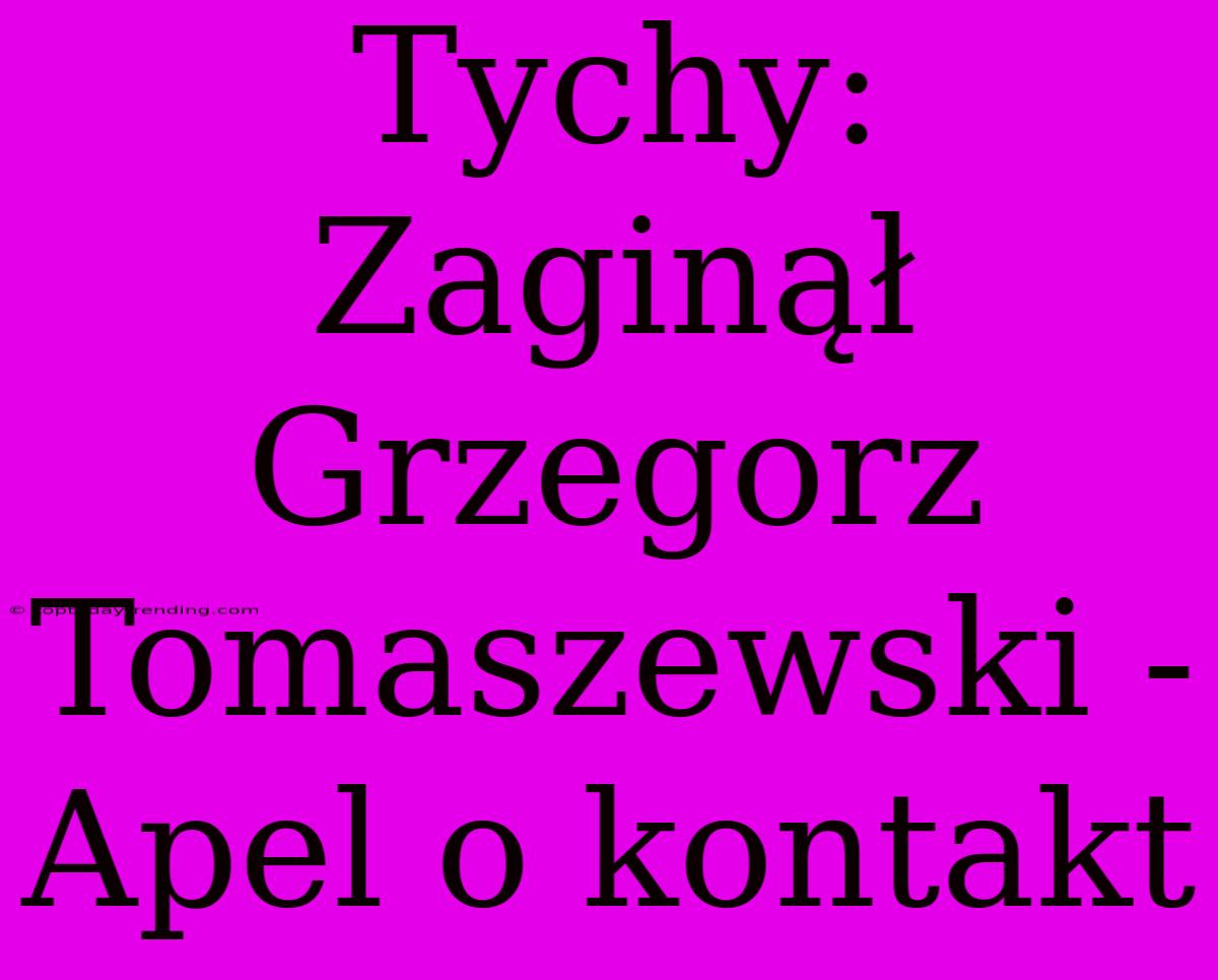 Tychy: Zaginął Grzegorz Tomaszewski - Apel O Kontakt