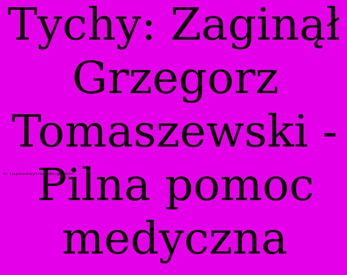 Tychy: Zaginął Grzegorz Tomaszewski - Pilna Pomoc Medyczna