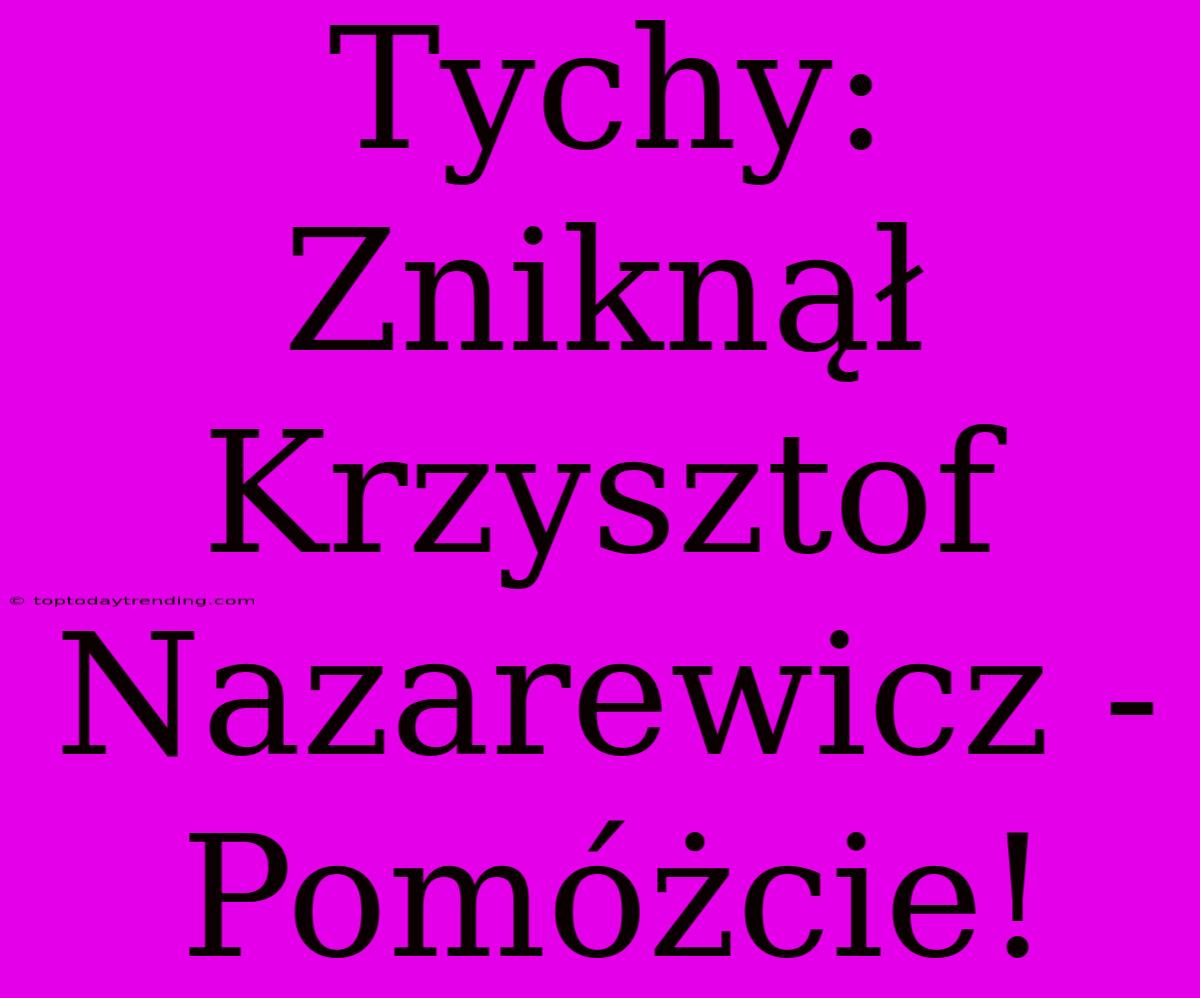 Tychy: Zniknął Krzysztof Nazarewicz - Pomóżcie!