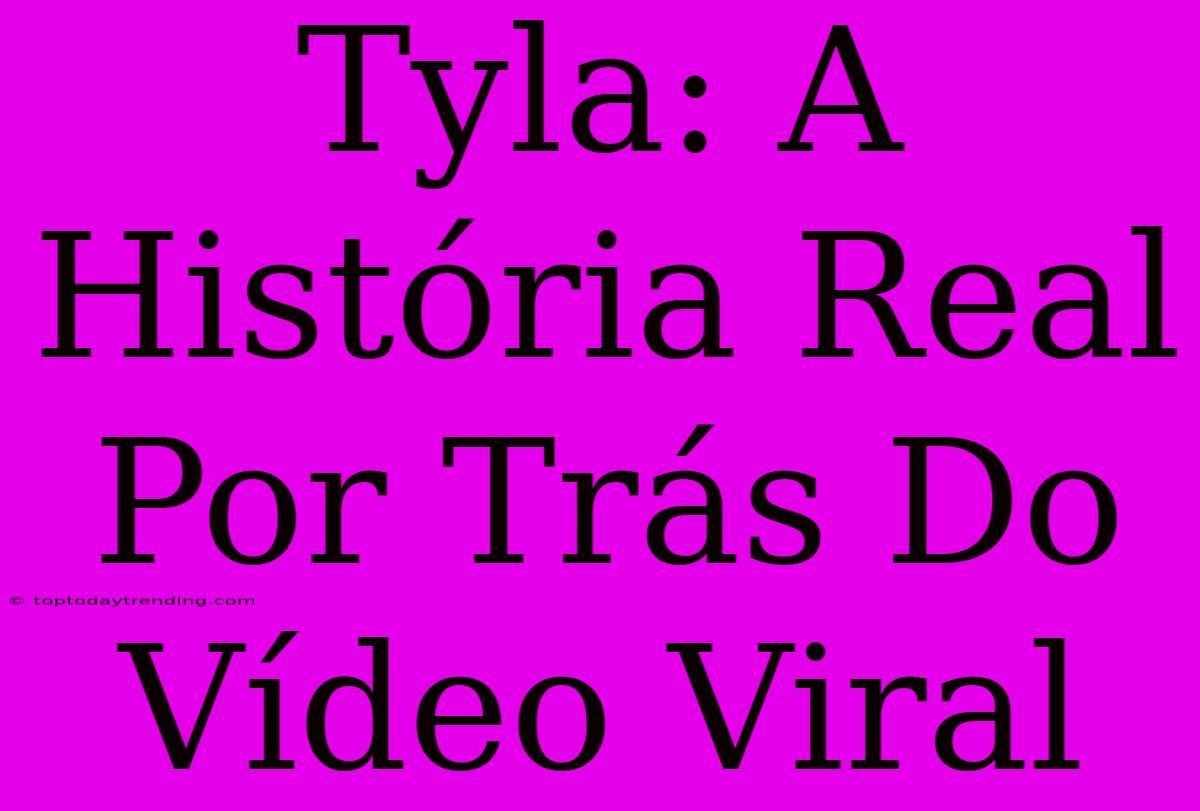 Tyla: A História Real Por Trás Do Vídeo Viral