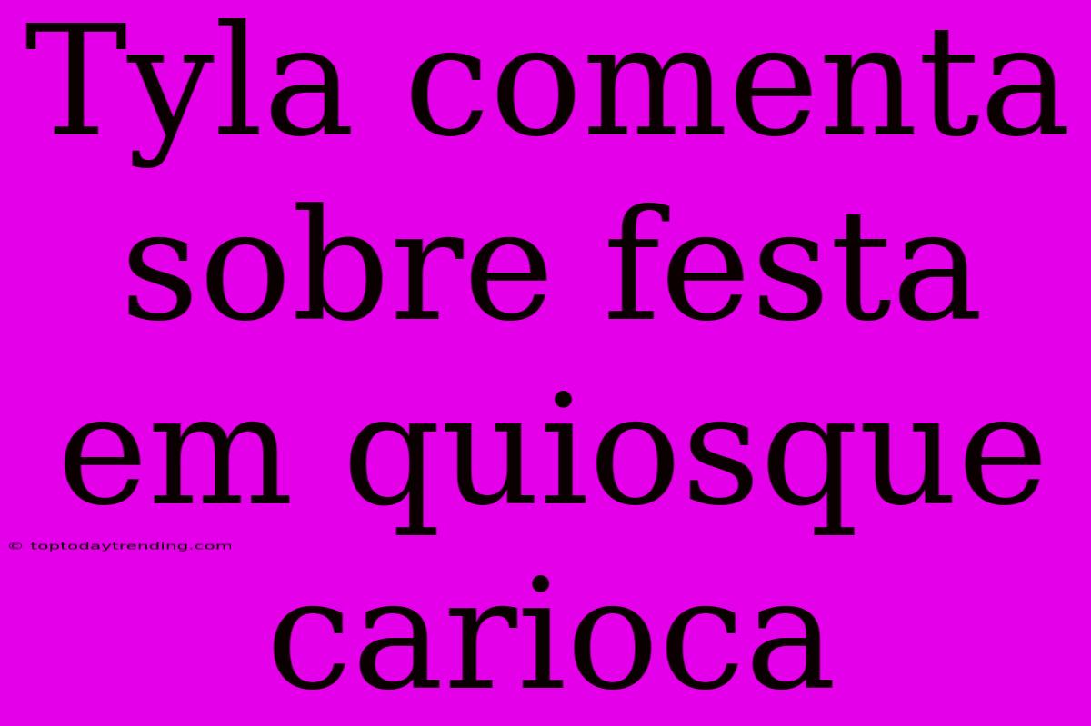 Tyla Comenta Sobre Festa Em Quiosque Carioca