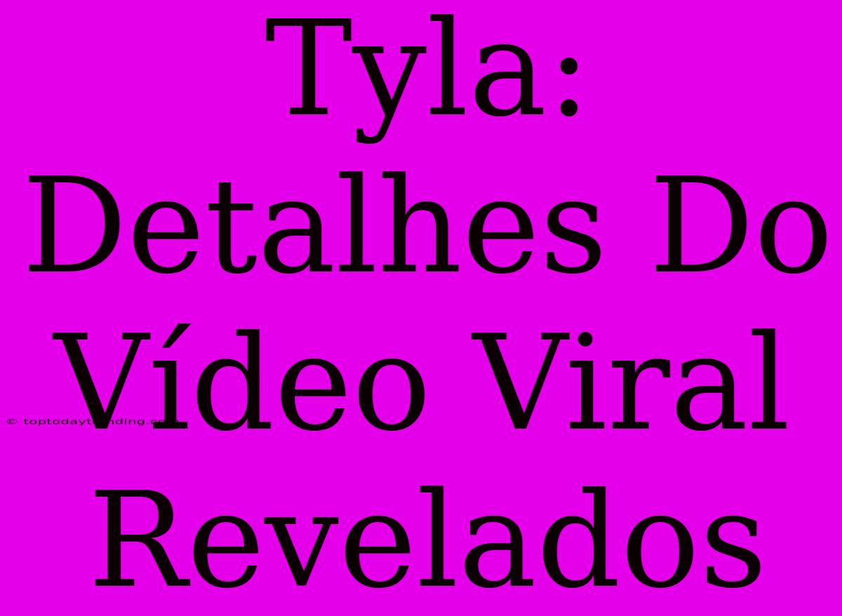 Tyla: Detalhes Do Vídeo Viral Revelados