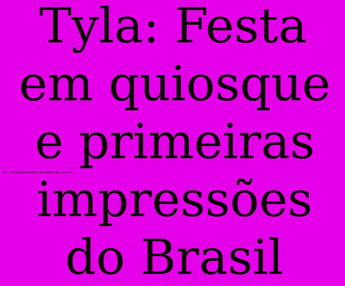 Tyla: Festa Em Quiosque E Primeiras Impressões Do Brasil