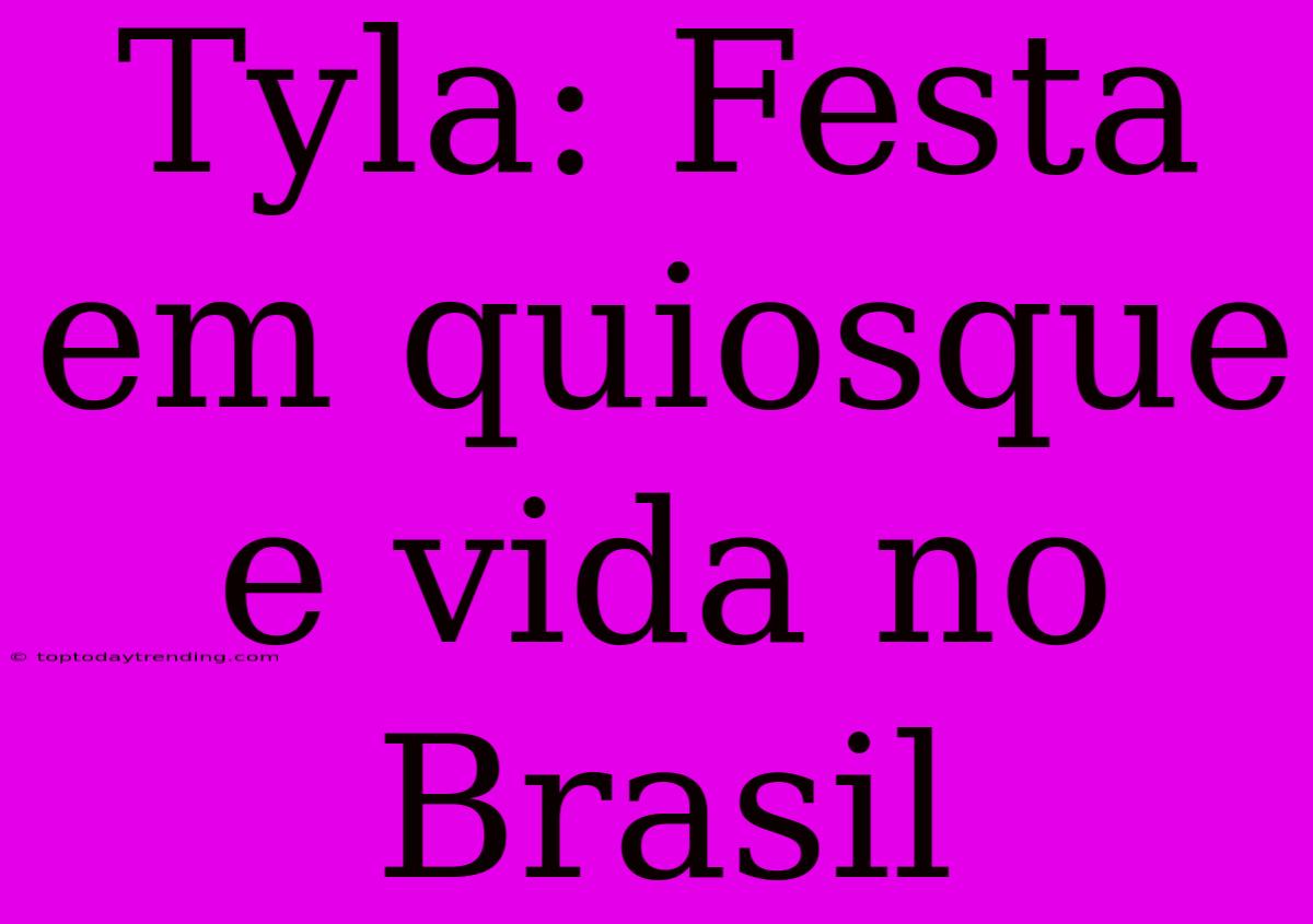 Tyla: Festa Em Quiosque E Vida No Brasil