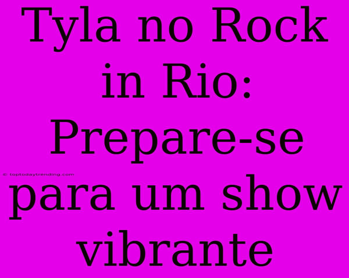 Tyla No Rock In Rio: Prepare-se Para Um Show Vibrante