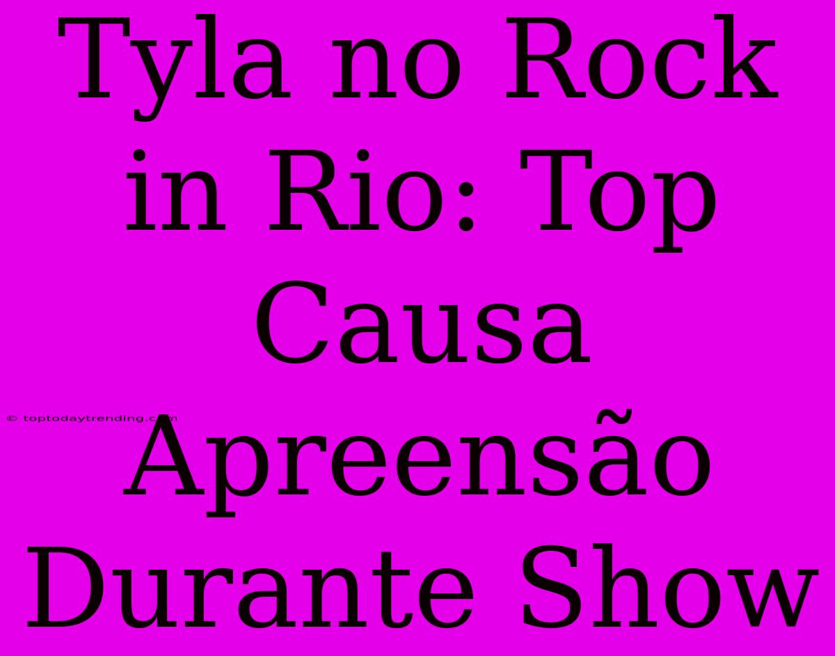 Tyla No Rock In Rio: Top Causa Apreensão Durante Show