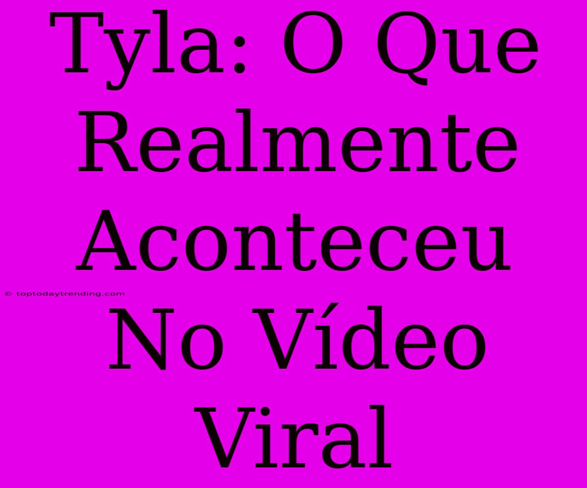 Tyla: O Que Realmente Aconteceu No Vídeo Viral