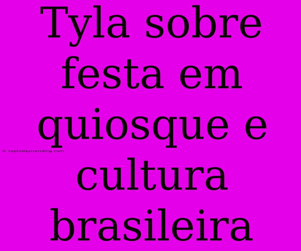 Tyla Sobre Festa Em Quiosque E Cultura Brasileira