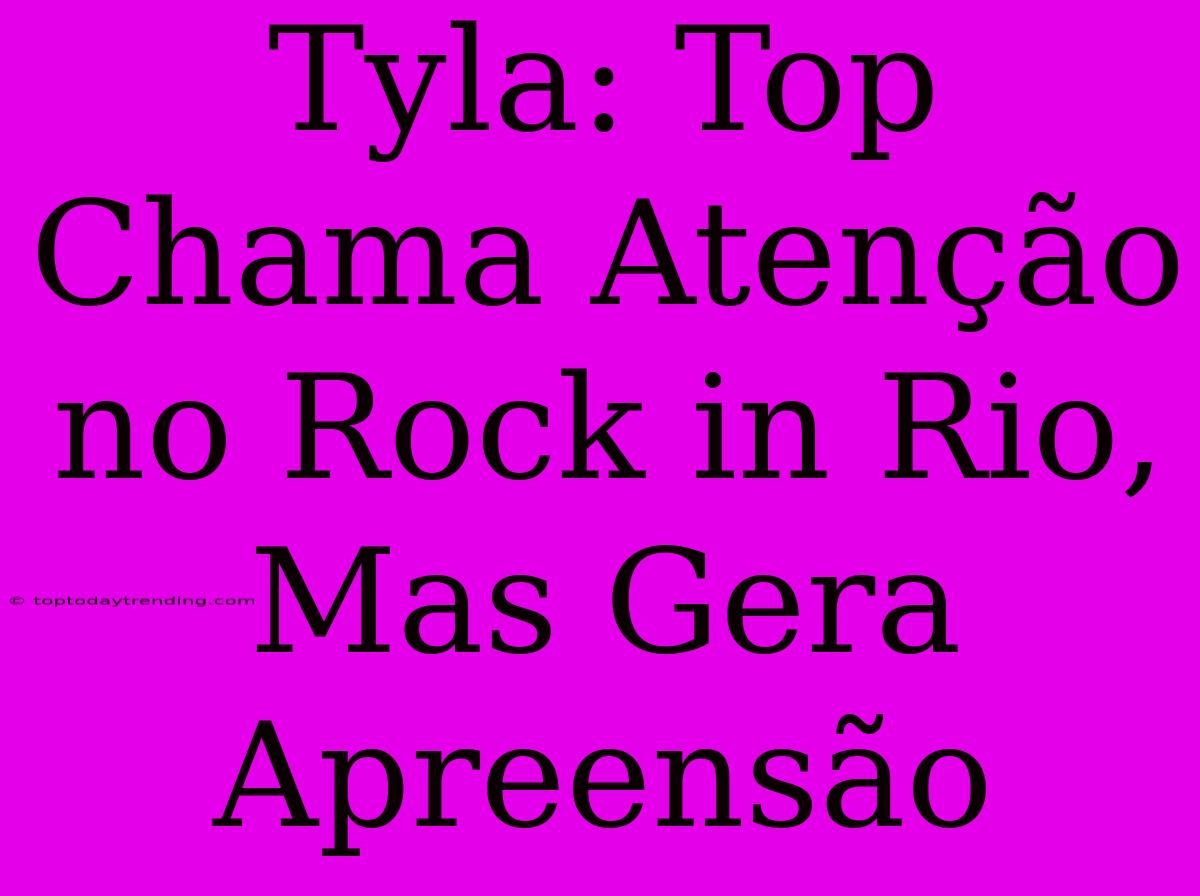 Tyla: Top Chama Atenção No Rock In Rio, Mas Gera Apreensão