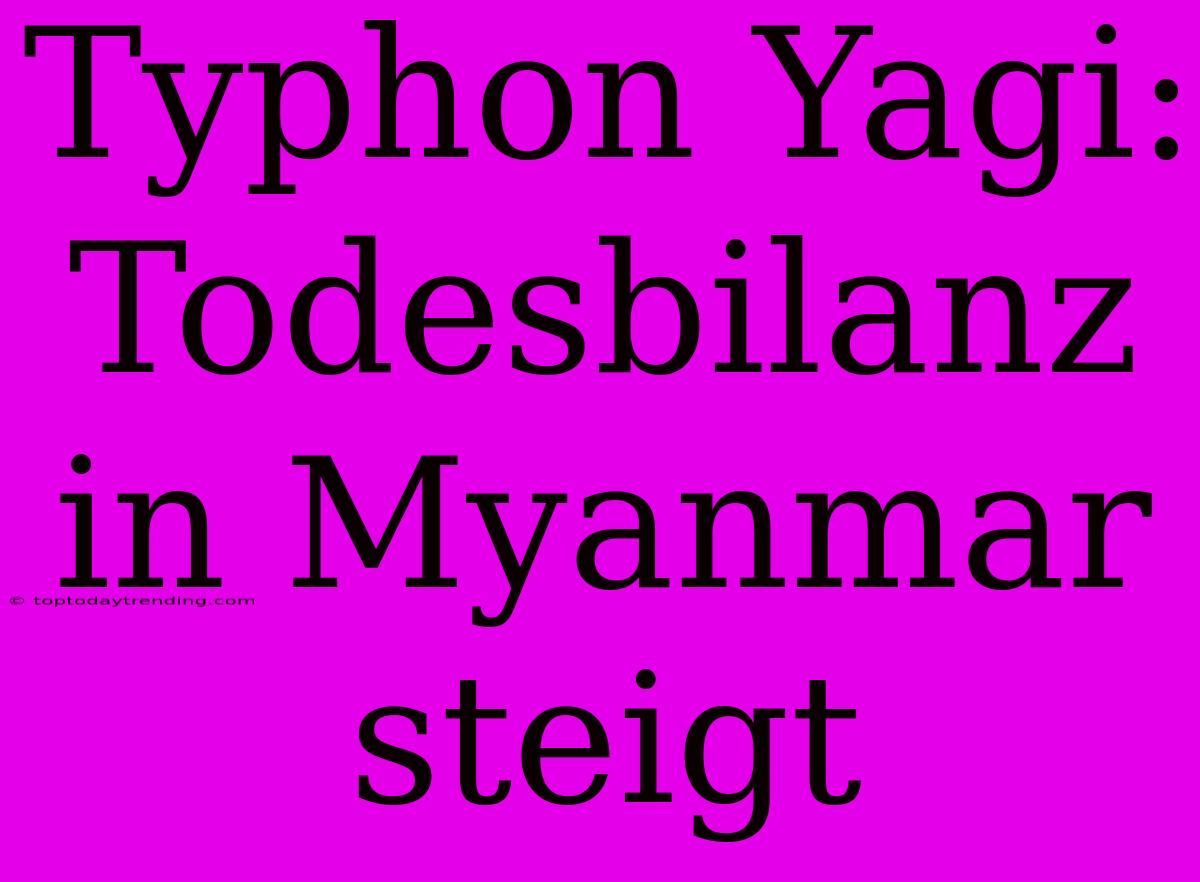 Typhon Yagi: Todesbilanz In Myanmar Steigt