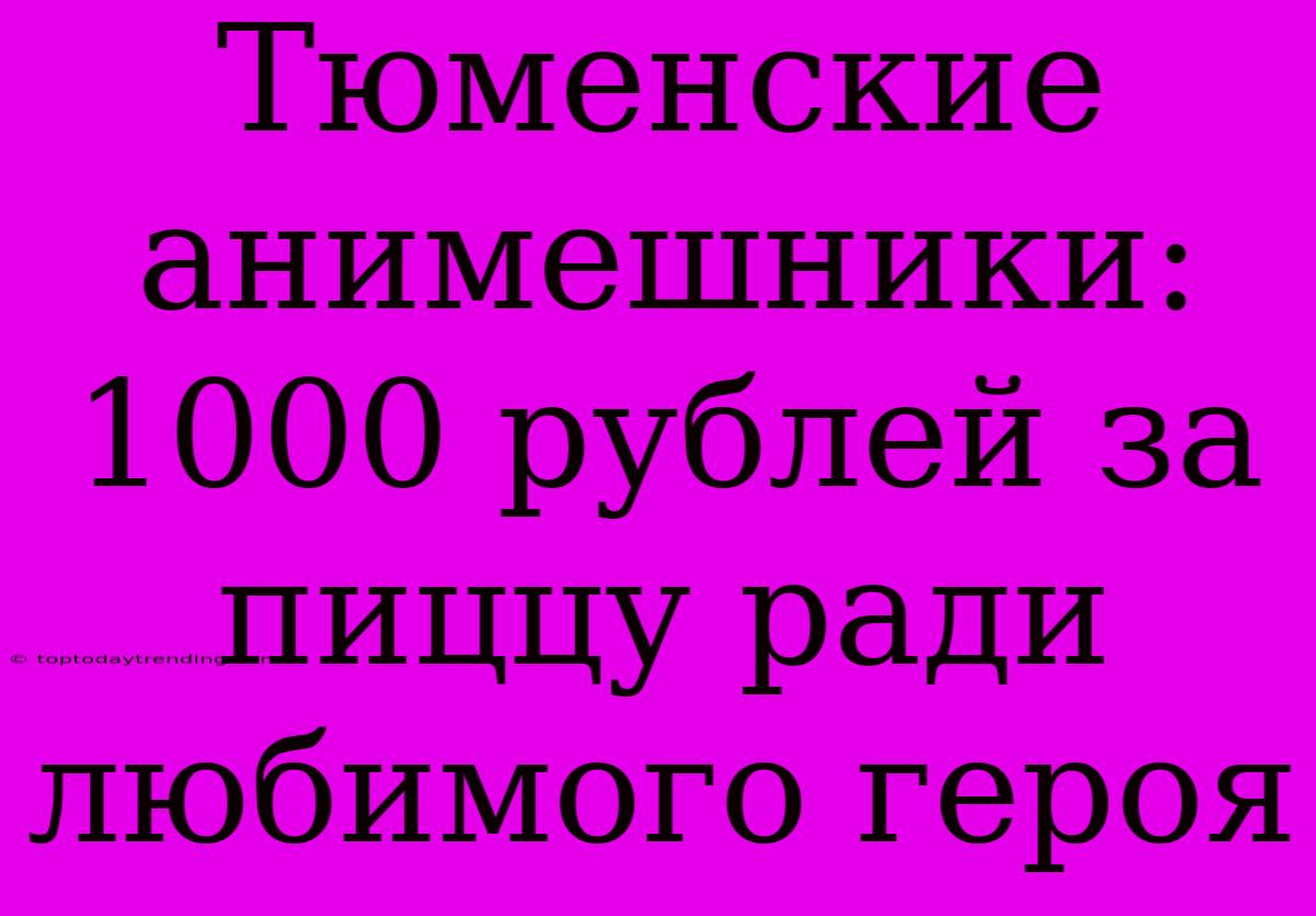 Тюменские Анимешники: 1000 Рублей За Пиццу Ради Любимого Героя