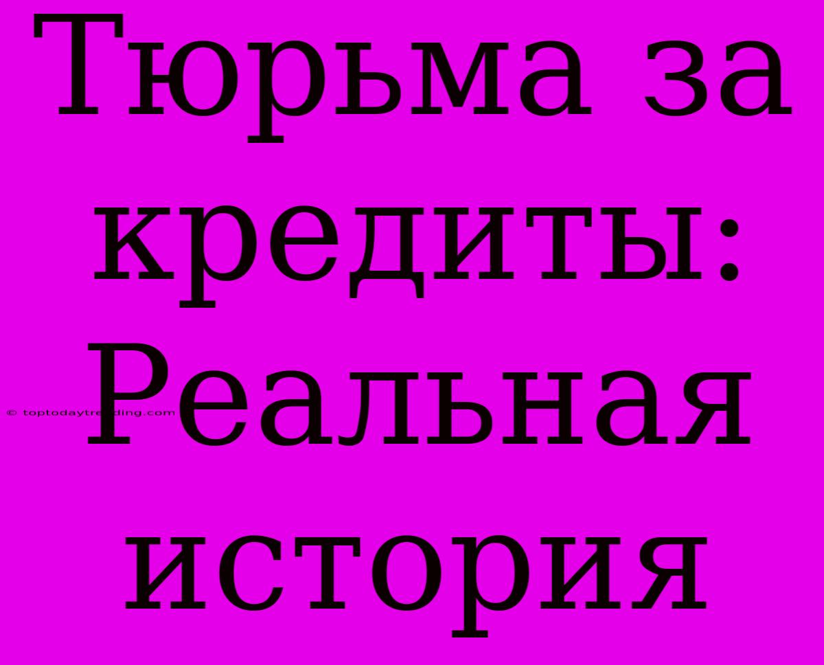 Тюрьма За Кредиты: Реальная История