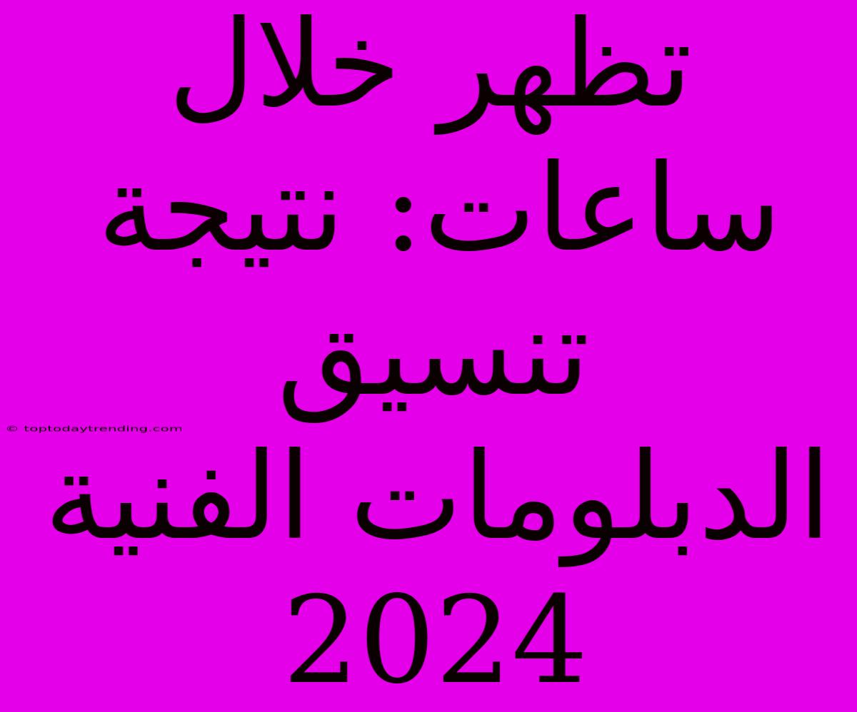 تظهر خلال ساعات: نتيجة تنسيق الدبلومات الفنية 2024