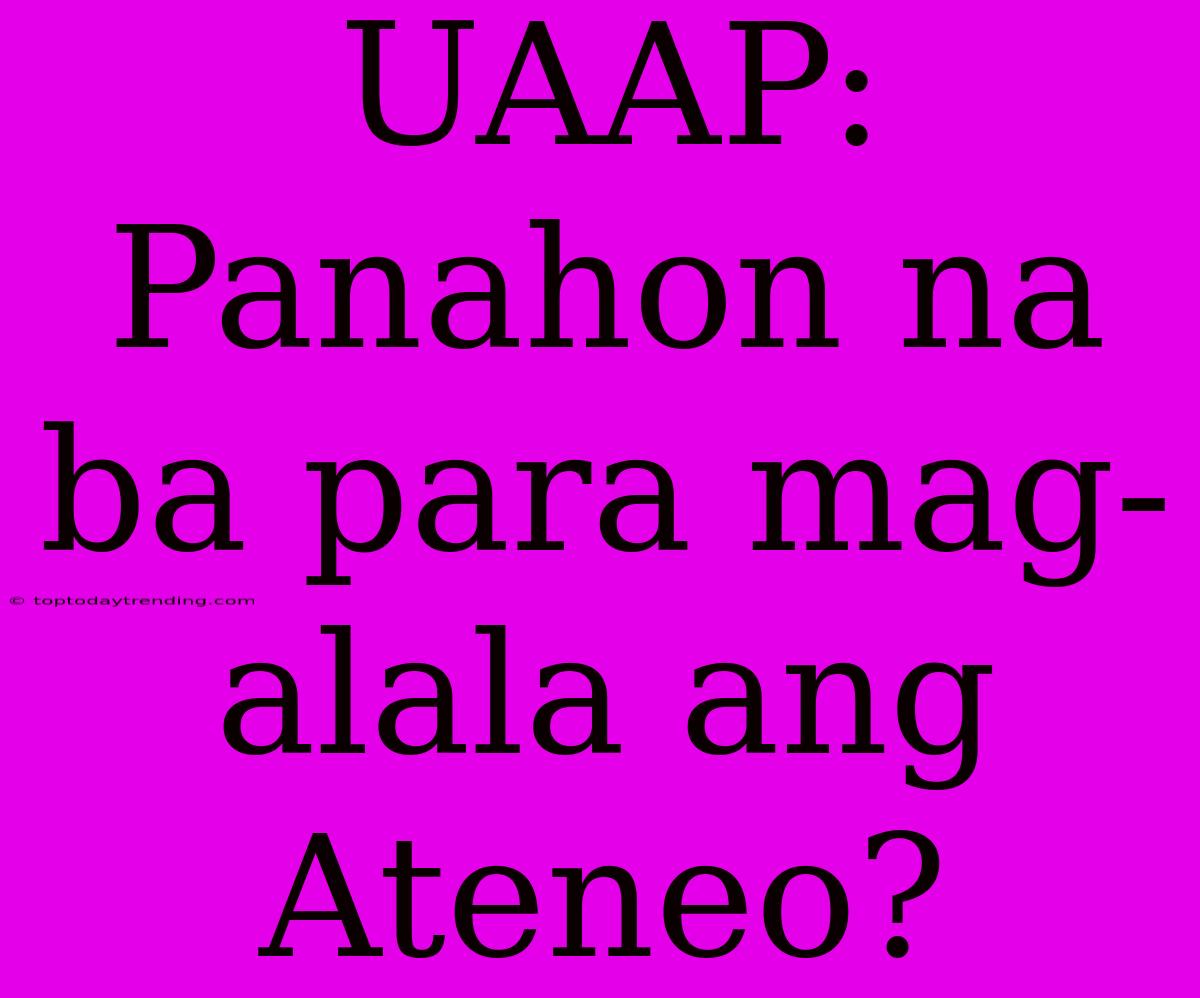 UAAP: Panahon Na Ba Para Mag-alala Ang Ateneo?