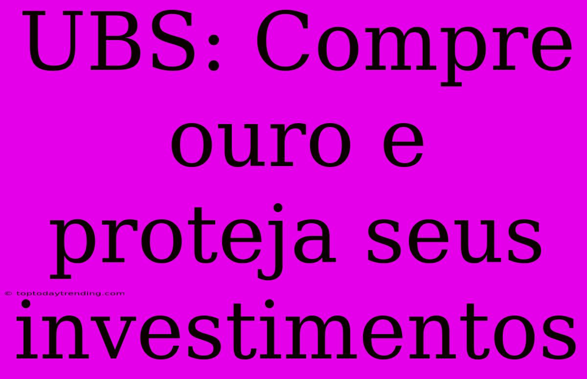 UBS: Compre Ouro E Proteja Seus Investimentos