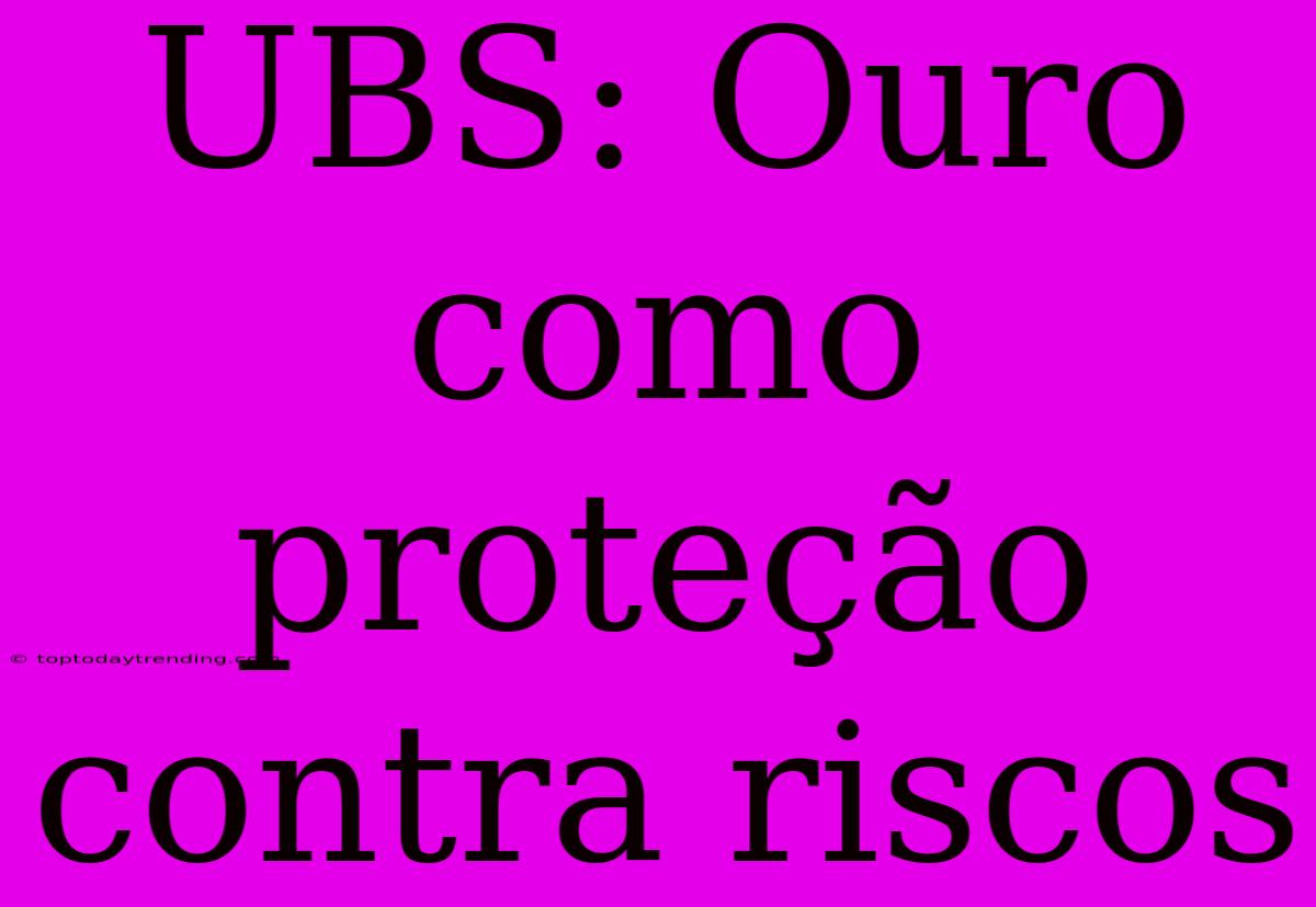 UBS: Ouro Como Proteção Contra Riscos