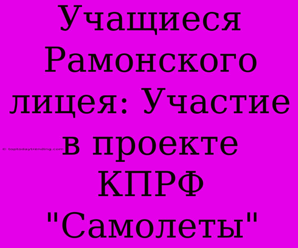 Учащиеся Рамонского Лицея: Участие В Проекте КПРФ 