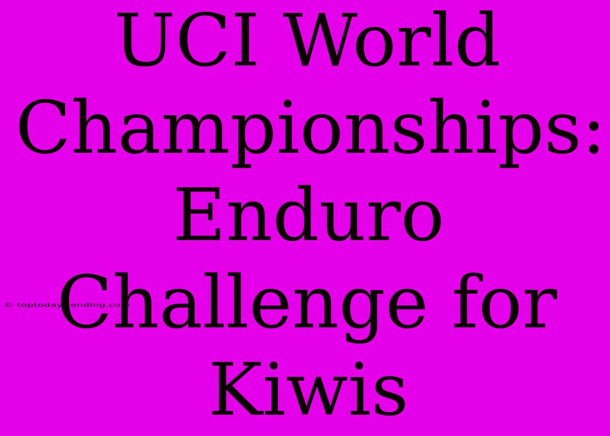 UCI World Championships: Enduro Challenge For Kiwis