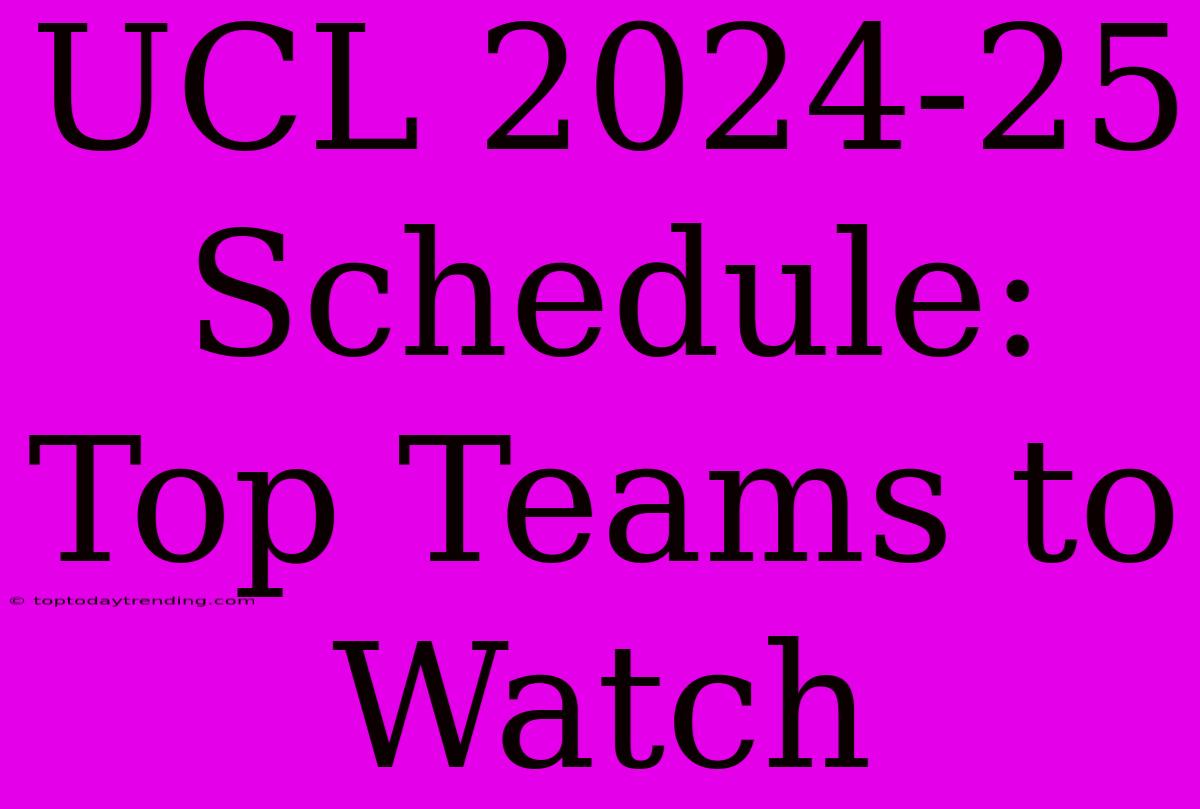 UCL 2024-25 Schedule: Top Teams To Watch