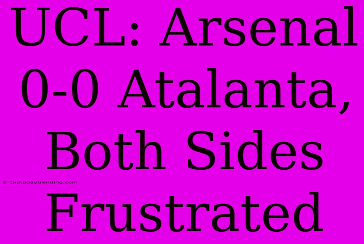 UCL: Arsenal 0-0 Atalanta, Both Sides Frustrated