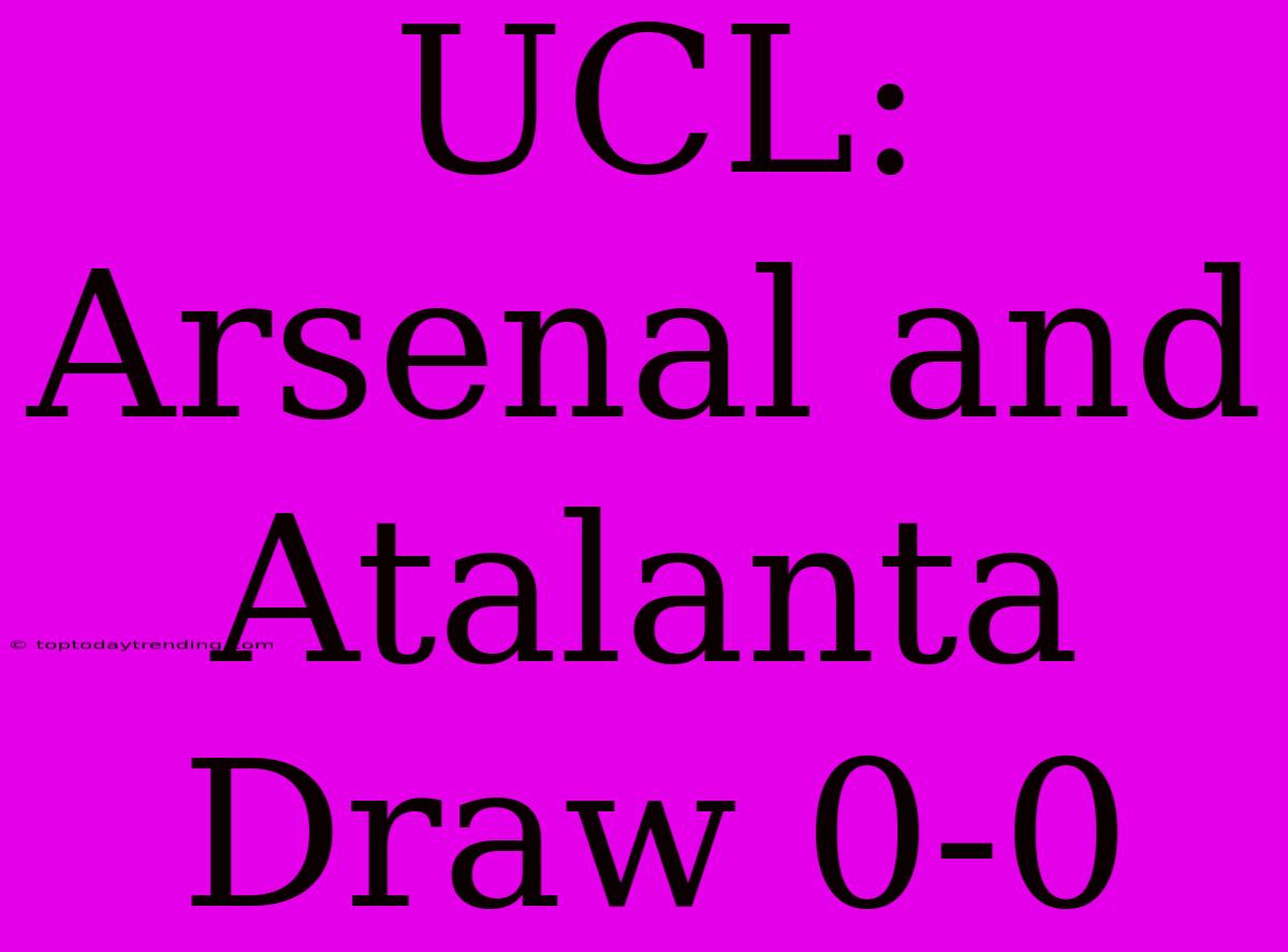 UCL: Arsenal And Atalanta Draw 0-0