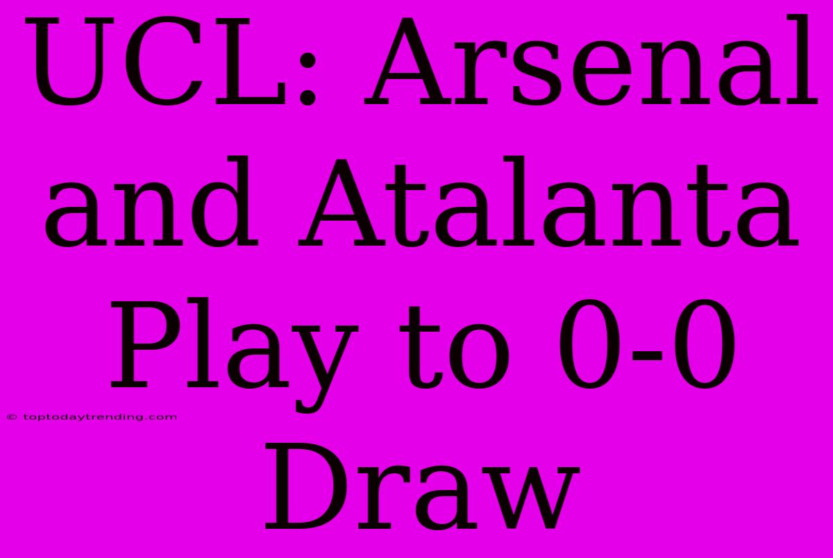 UCL: Arsenal And Atalanta Play To 0-0 Draw