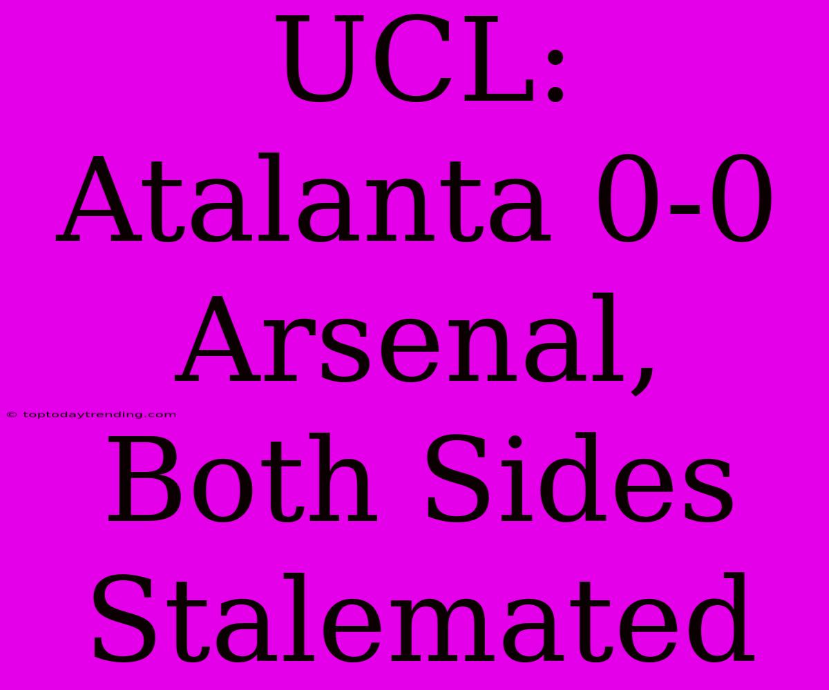 UCL: Atalanta 0-0 Arsenal, Both Sides Stalemated