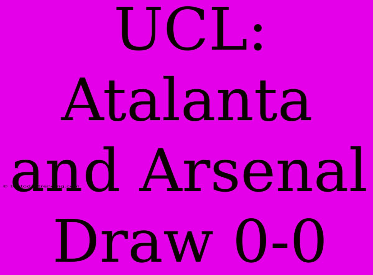 UCL: Atalanta And Arsenal Draw 0-0