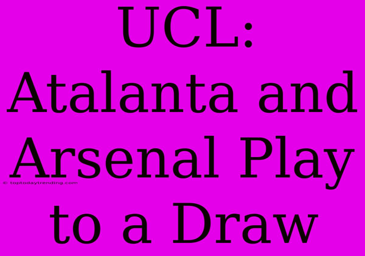 UCL: Atalanta And Arsenal Play To A Draw