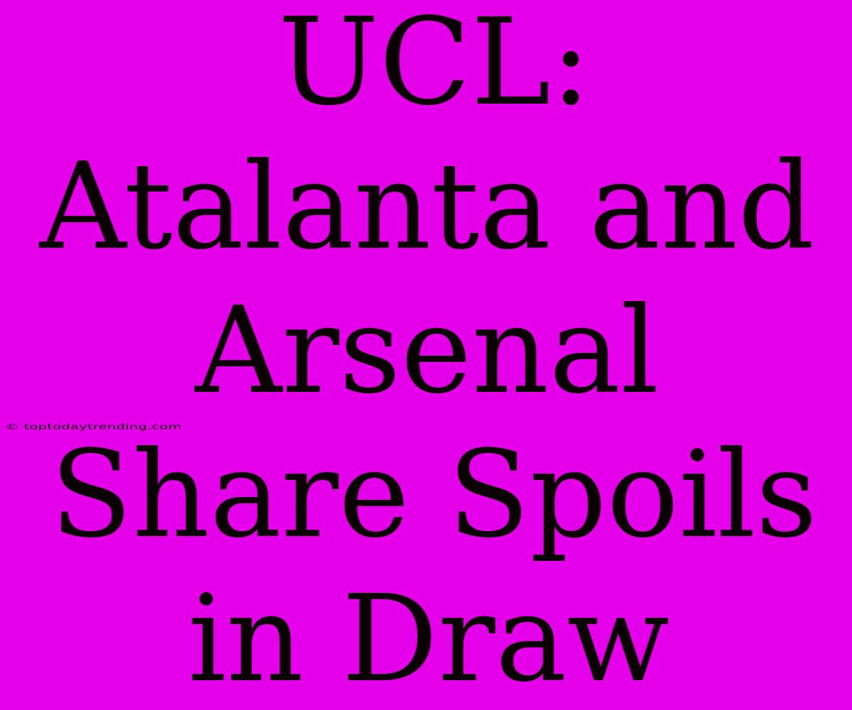 UCL: Atalanta And Arsenal Share Spoils In Draw