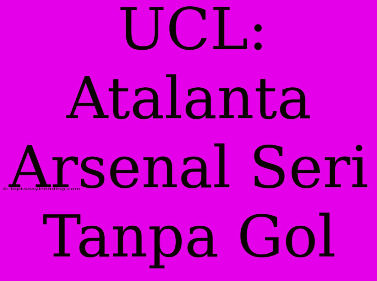 UCL: Atalanta Arsenal Seri Tanpa Gol