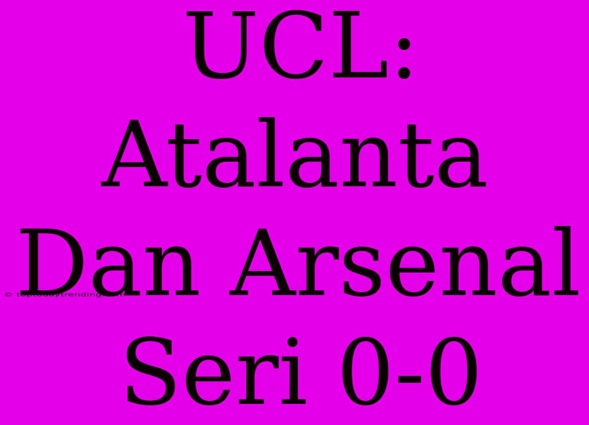 UCL: Atalanta Dan Arsenal Seri 0-0