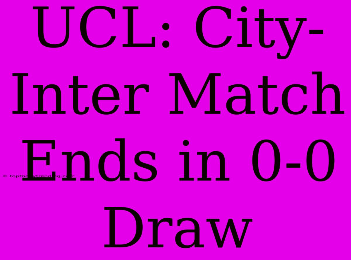 UCL: City-Inter Match Ends In 0-0 Draw