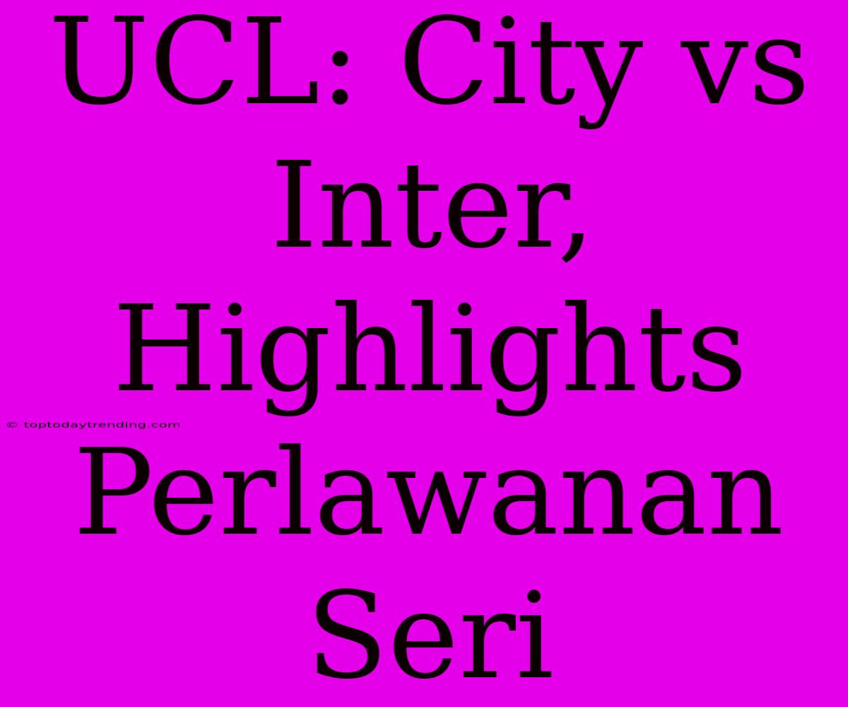 UCL: City Vs Inter, Highlights Perlawanan Seri